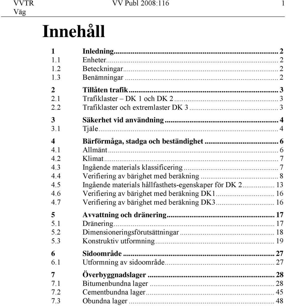 .. 8 4.5 Ingående materials hållfasthets-egenskaper för DK 2... 13 4.6 Verifiering av bärighet med beräkning DK1... 16 4.7 Verifiering av bärighet med beräkning DK3... 16 5 Avvattning och dränering.