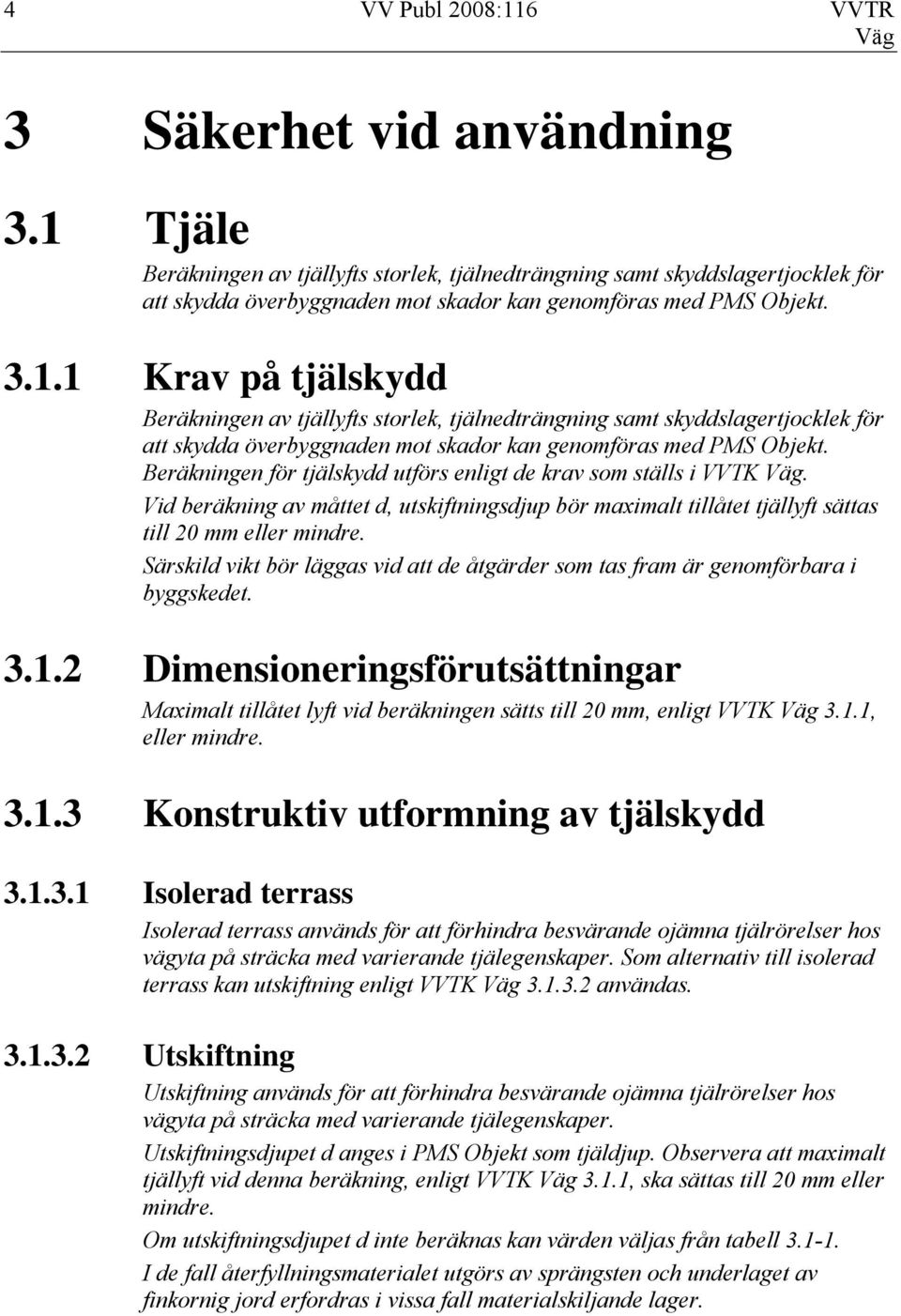 Beräkningen för tjälskydd utförs enligt de krav som ställs i VVTK. Vid beräkning av måttet d, utskiftningsdjup bör maximalt tillåtet tjällyft sättas till 20 mm eller mindre.