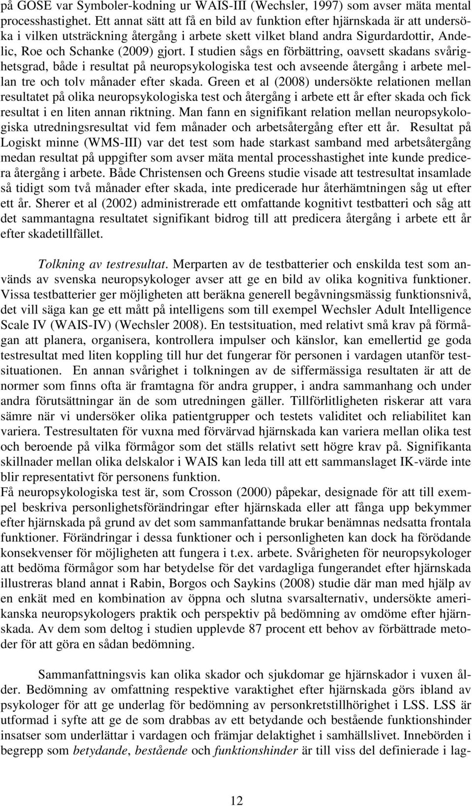 I studien sågs en förbättring, oavsett skadans svårighetsgrad, både i resultat på neuropsykologiska test och avseende återgång i arbete mellan tre och tolv månader efter skada.