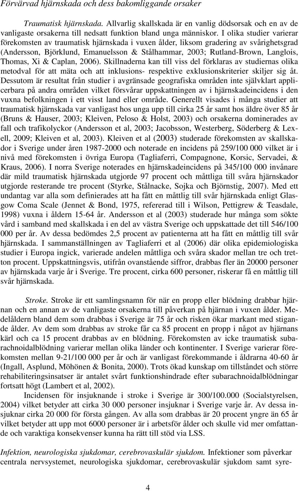 Xi & Caplan, 2006). Skillnaderna kan till viss del förklaras av studiernas olika metodval för att mäta och att inklusions- respektive exklusionskriterier skiljer sig åt.