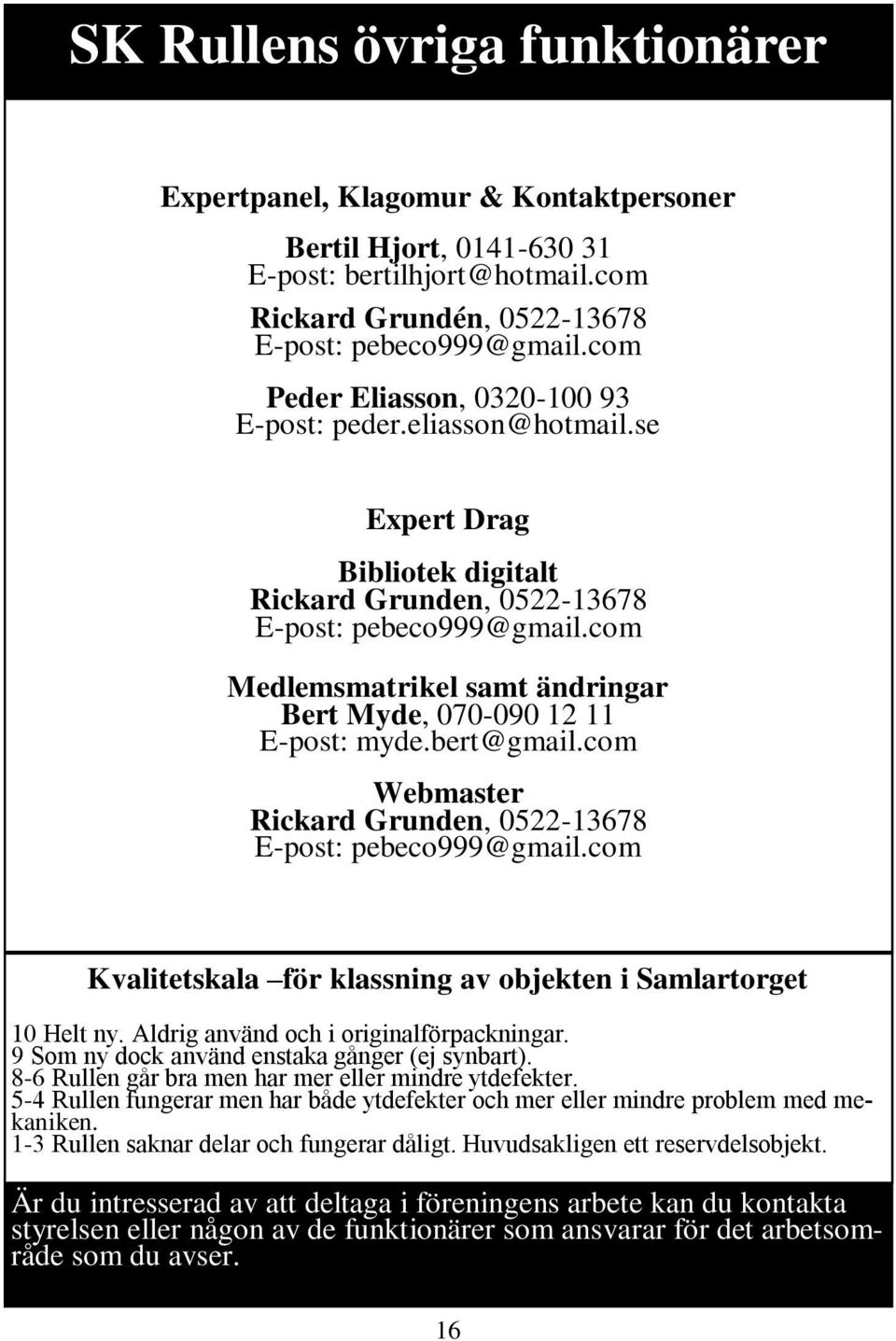 com Medlemsmatrikel samt ändringar Bert Myde, 070-090 12 11 E-post: myde.bert@gmail.com Webmaster Rickard Grunden, 0522-13678 E-post: pebeco999@gmail.