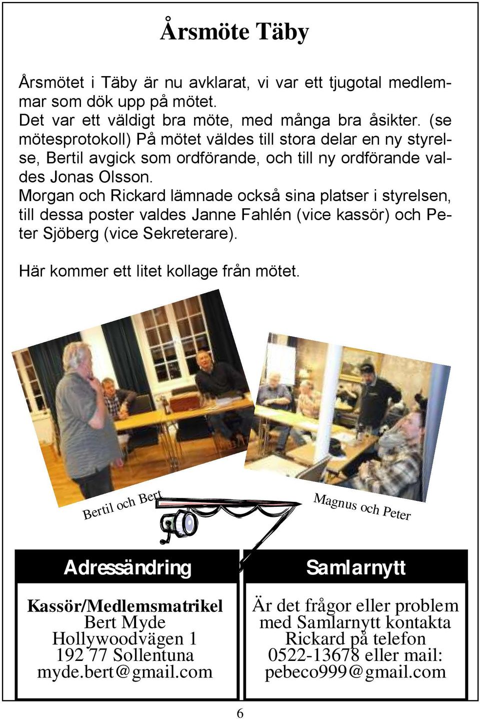 Morgan och Rickard lämnade också sina platser i styrelsen, till dessa poster valdes Janne Fahlén (vice kassör) och Peter Sjöberg (vice Sekreterare).