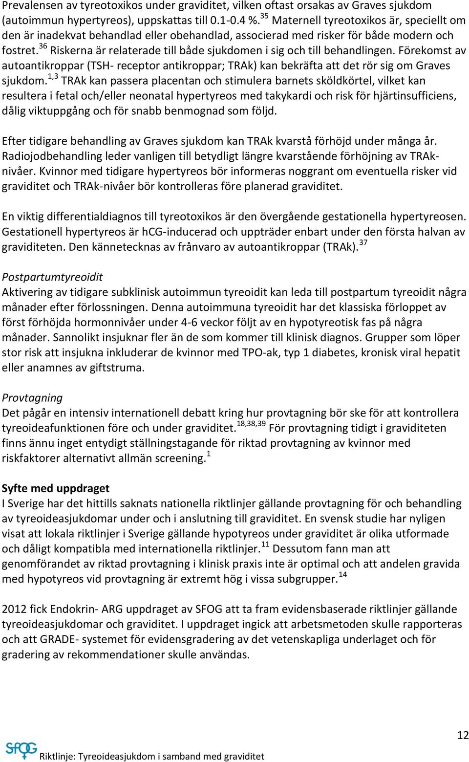 36 Riskerna är relaterade till både sjukdomen i sig och till behandlingen. Förekomst av autoantikroppar (TSH- receptor antikroppar; TRAk) kan bekräfta att det rör sig om Graves sjukdom.