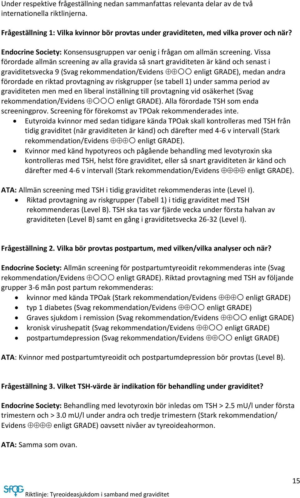 Vissa förordade allmän screening av alla gravida så snart graviditeten är känd och senast i graviditetsvecka 9 (Svag rekommendation/evidens enligt GRADE), medan andra förordade en riktad provtagning