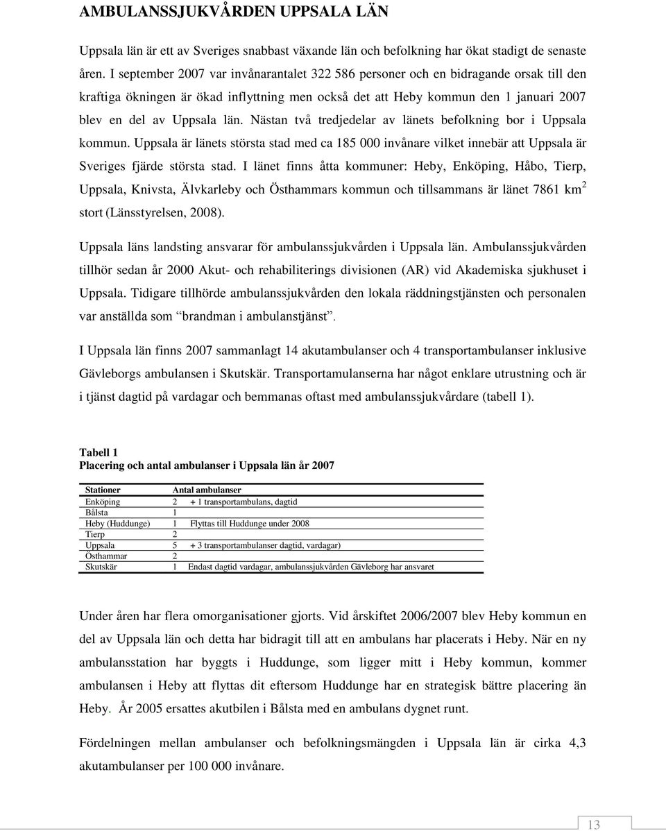 Nästan två tredjedelar av länets befolkning bor i Uppsala kommun. Uppsala är länets största stad med ca 185 000 invånare vilket innebär att Uppsala är Sveriges fjärde största stad.