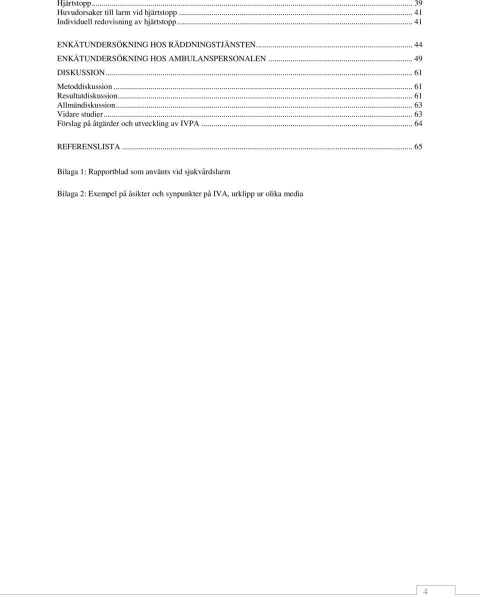 .. 61 Metoddiskussion... 61 Resultatdiskussion... 61 Allmändiskussion... 63 Vidare studier.