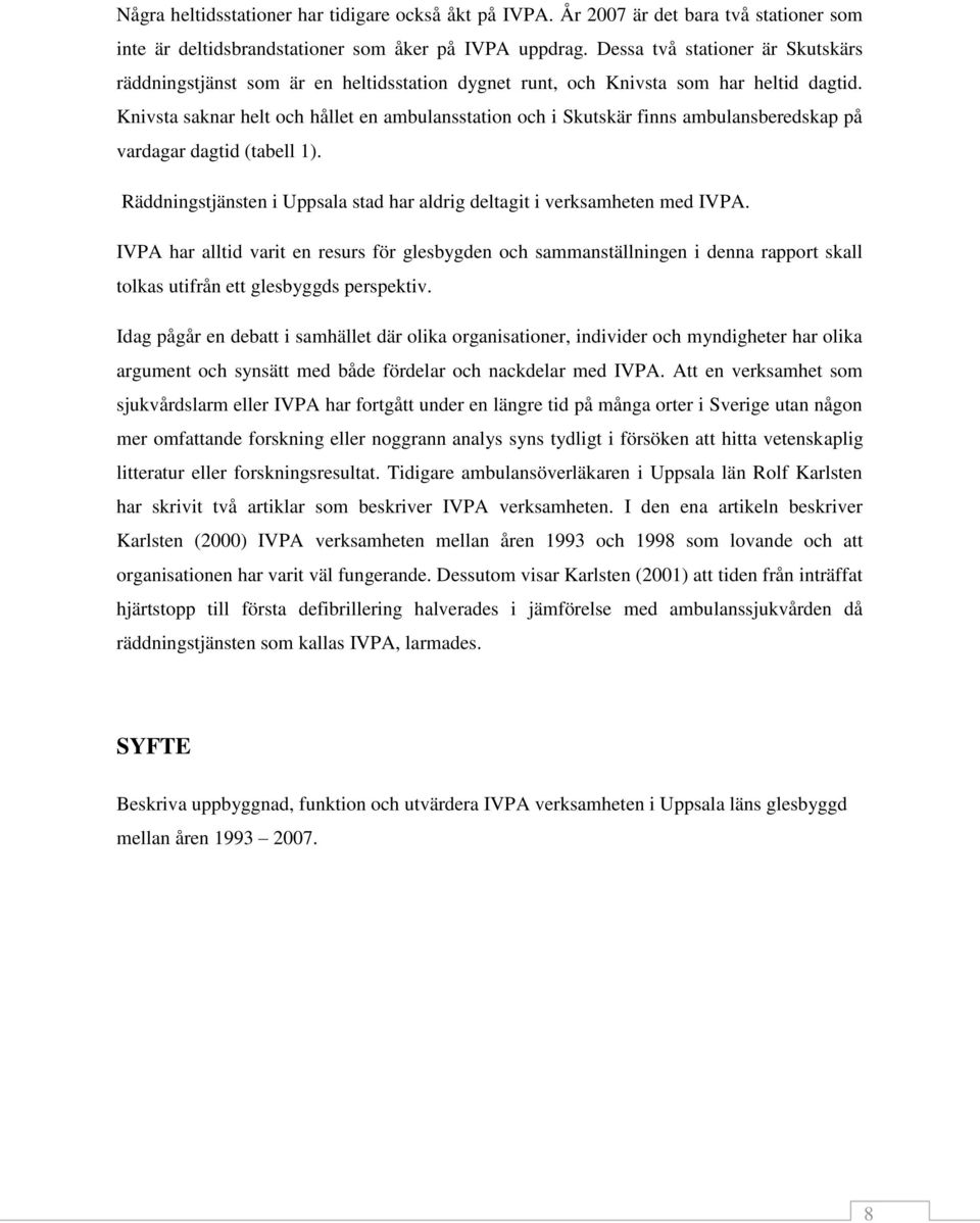 Knivsta saknar helt och hållet en ambulansstation och i Skutskär finns ambulansberedskap på vardagar dagtid (tabell 1). Räddningstjänsten i Uppsala stad har aldrig deltagit i verksamheten med IVPA.