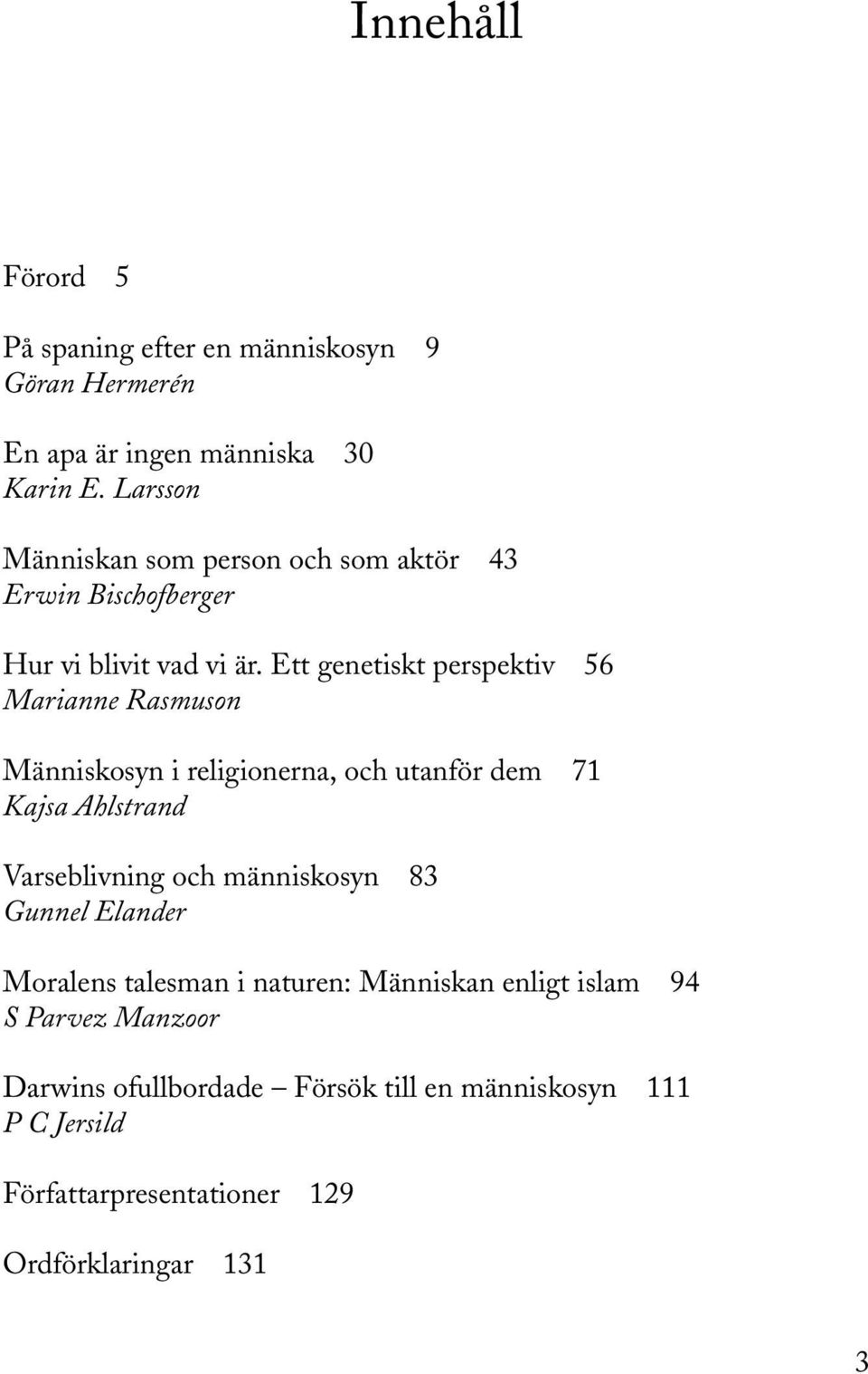 Ett genetiskt perspektiv 56 Marianne Rasmuson Människosyn i religionerna, och utanför dem 71 Kajsa Ahlstrand Varseblivning och