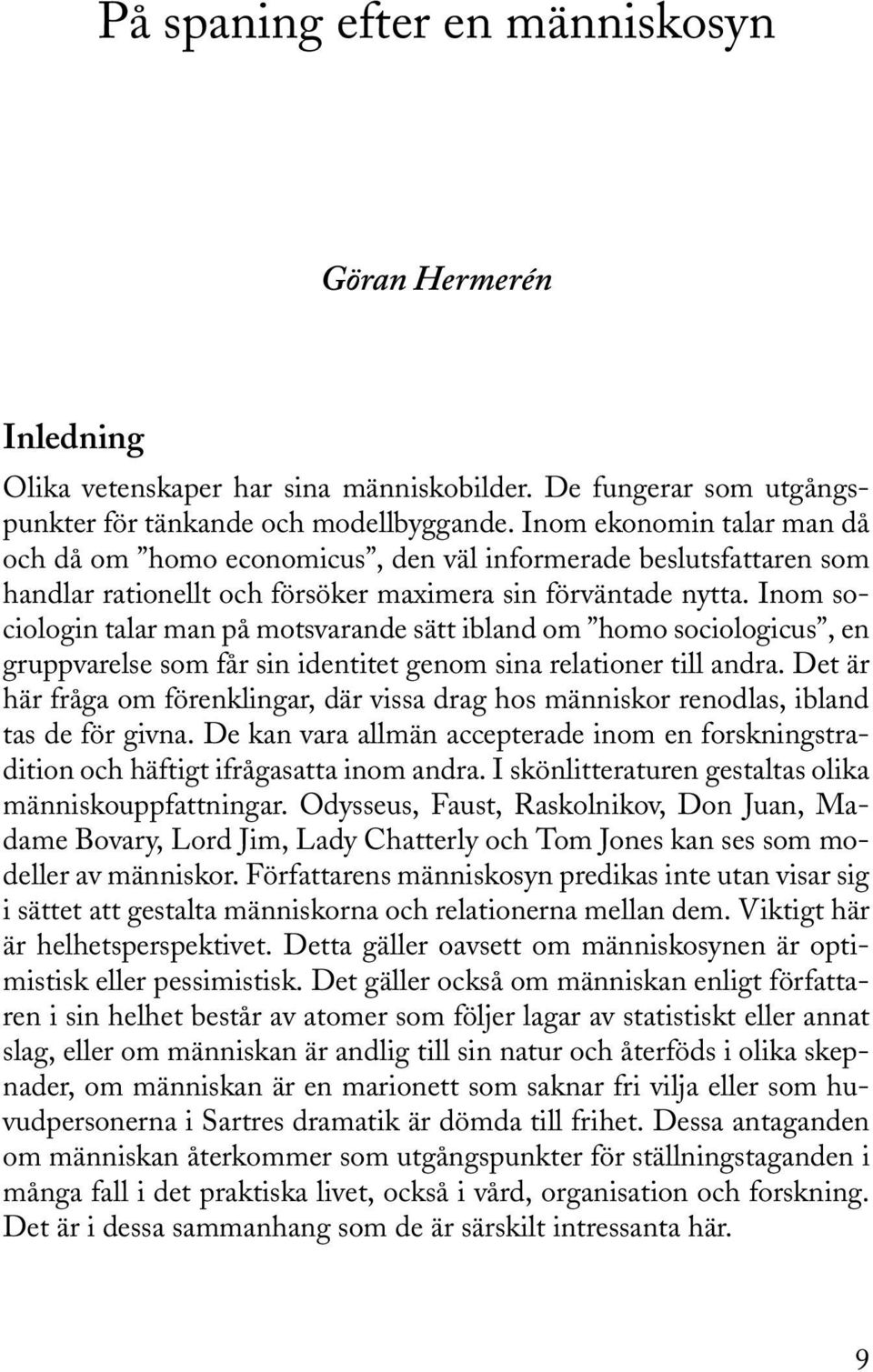 Inom sociologin talar man på motsvarande sätt ibland om homo sociologicus, en gruppvarelse som får sin identitet genom sina relationer till andra.