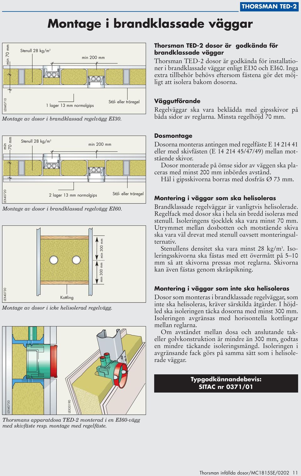 LEX40710 Stål- eller träregel 1 lager 13 mm normalgips Montage av dosor i brandklassad regelvägg EI30. Väggutförande Regelväggar ska vara beklädda med gipsskivor på båda sidor av reglarna.