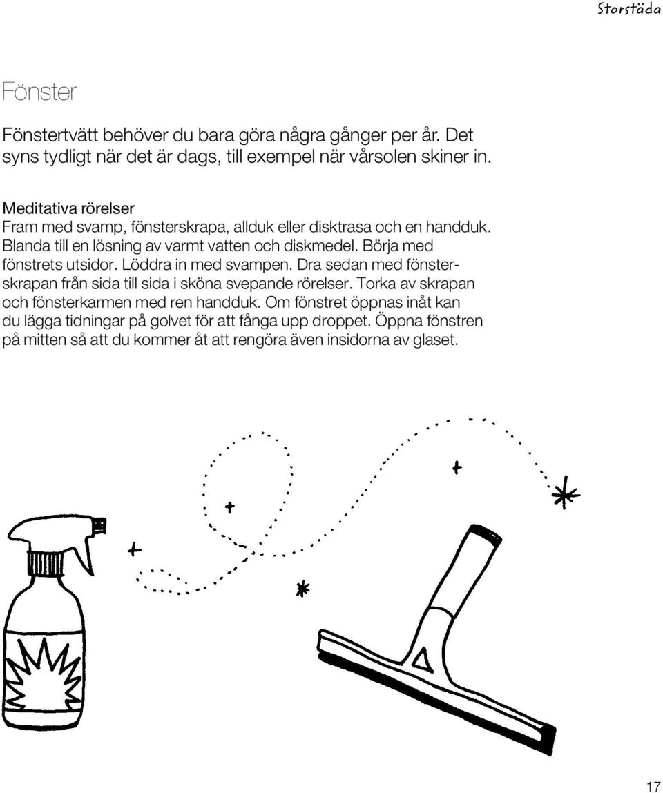 Börja med fönstrets utsidor. Löddra in med svampen. Dra sedan med fönsterskrapan från sida till sida i sköna svepande rörelser.