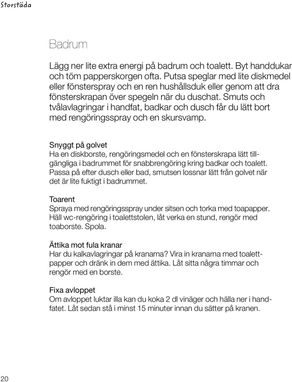 Smuts och tvålavlagringar i handfat, badkar och dusch får du lätt bort med rengöringsspray och en skursvamp.