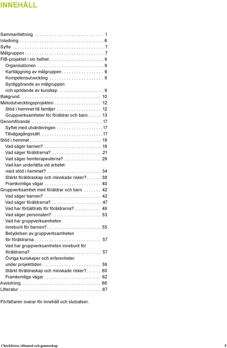 .. 10 Metodutvecklingsprojekten... 12 Stöd i hemmet till familjer................... 12 Gruppverksamheter för föräldrar och barn...... 13 Genomförande............................. 17 Syftet med utvärderingen.