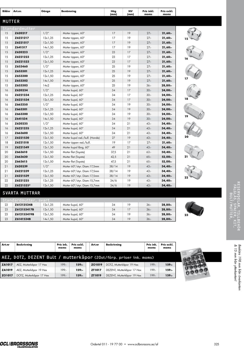 Mutter öppen, 60 17 19 27:- 21,60:- 15 Z620223 1/2 Mutter öppen, 60 23 17 27:- 21,60:- 15 Z6221223 12x1,25 Mutter öppen, 60 23 17 27:- 21,60:- 15 Z6221523 12x1,50 Mutter öppen, 60 23 17 27:- 21,60:-