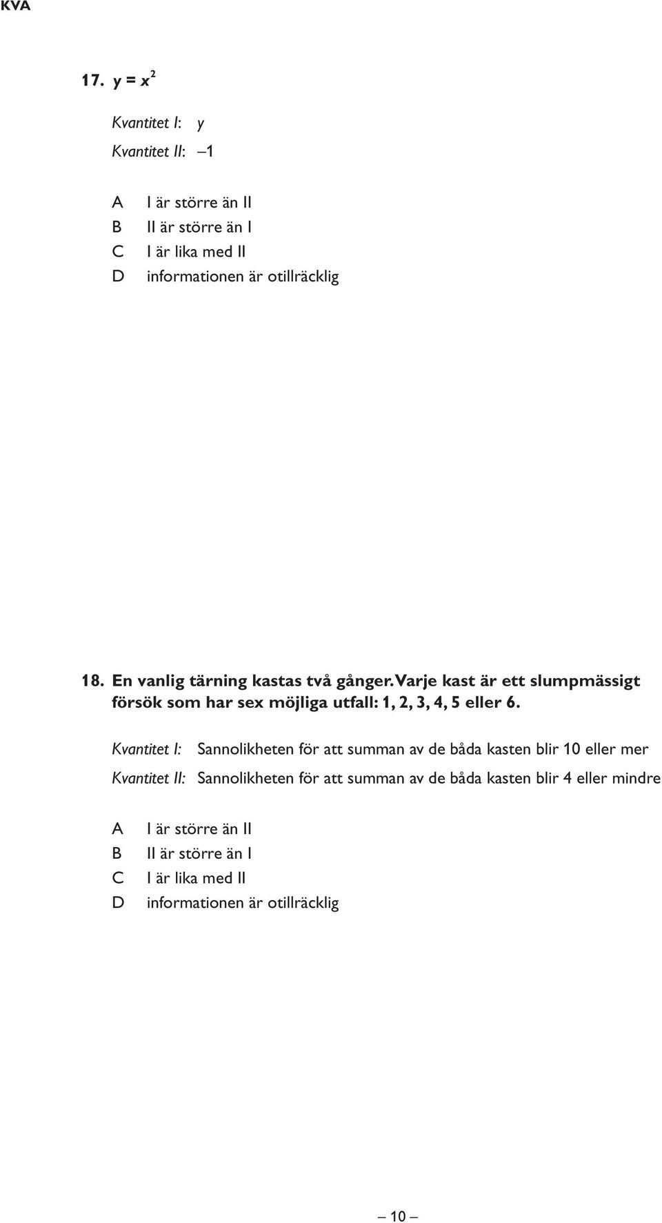 En vanlig tärning kastas två gånger. Varje kast är ett slumpmässigt försök som har sex möjliga utfall: 1, 2, 3, 4, 5 eller 6.