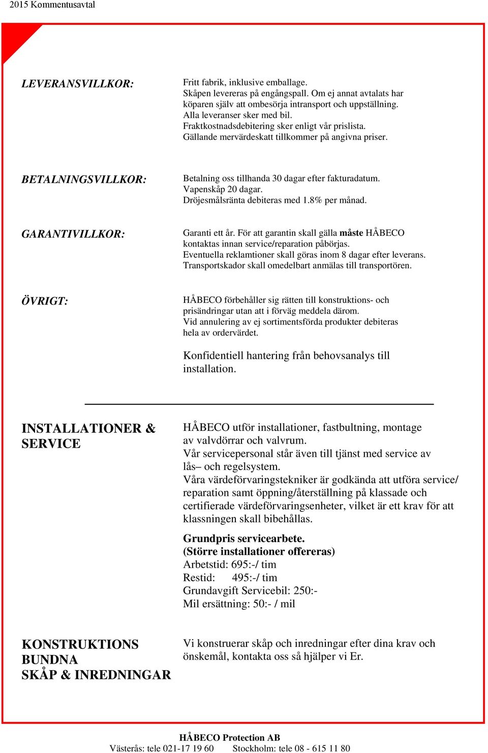 Dröjesmålsränta debiteras med 1.8% per månad. GARANTIVILLKOR: Garanti ett år. För att garantin skall gälla måste HÅBECO kontaktas innan service/reparation påbörjas.