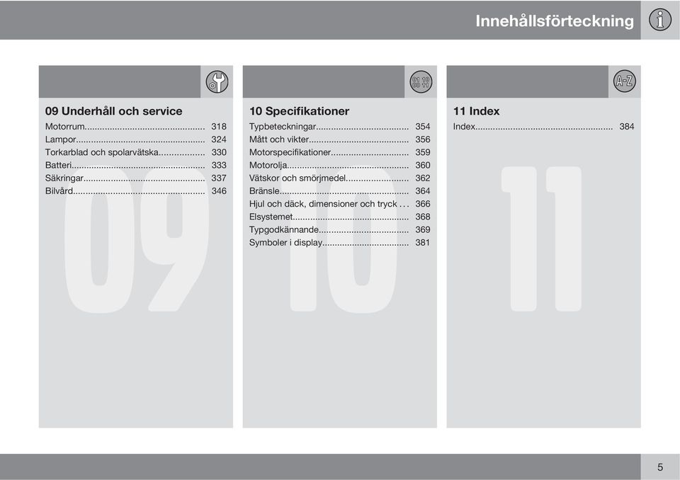 .. 354 Mått och vikter... 356 11 Motorspecifikationer... 359 Motorolja... 360 Vätskor och smörjmedel... 362 Bränsle.