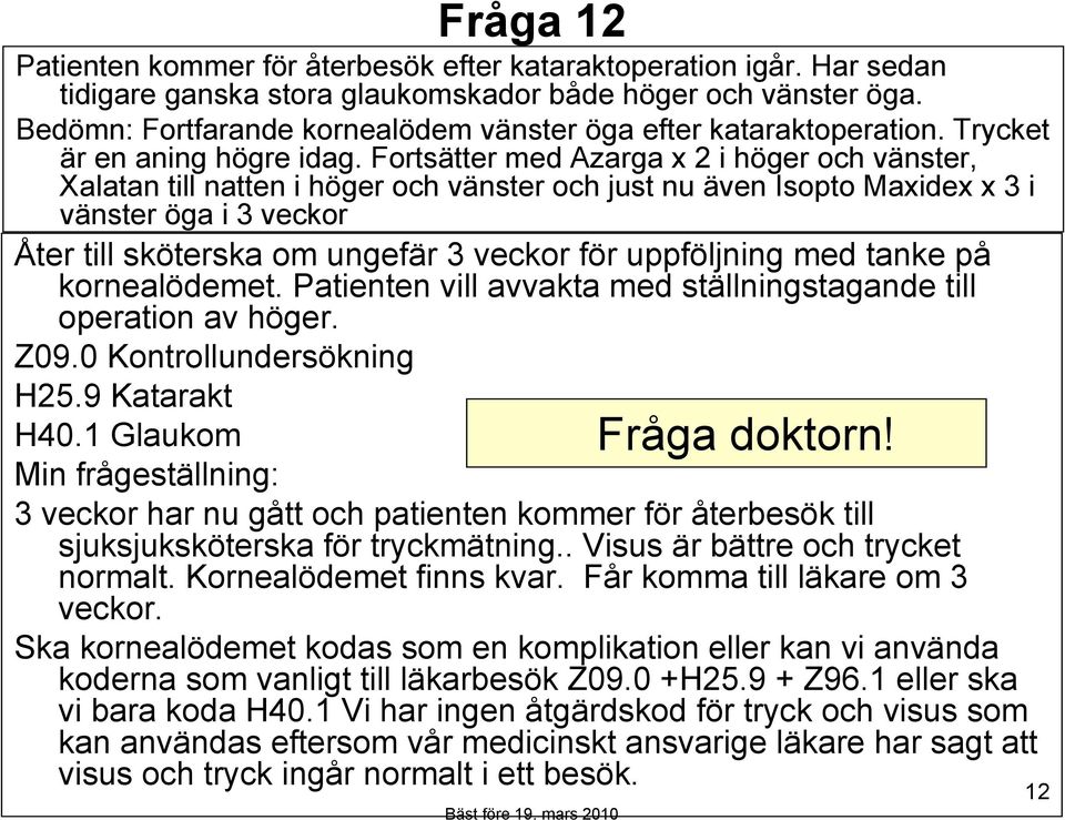 Fortsätter med Azarga x 2 i höger och vänster, Xalatan till natten i höger och vänster och just nu även Isopto Maxidex x 3 i vänster öga i 3 veckor Åter till sköterska om ungefär 3 veckor för