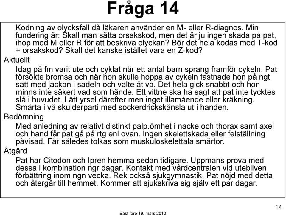 Pat försökte bromsa och när hon skulle hoppa av cykeln fastnade hon på ngt sätt med jackan i sadeln och välte åt vä. Det hela gick snabbt och hon minns inte säkert vad som hände.