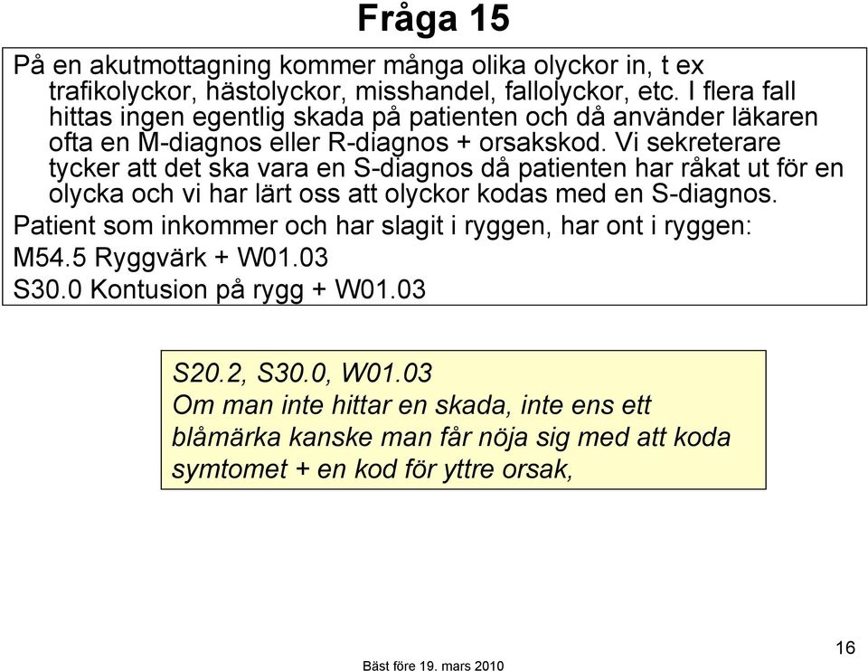 Vi sekreterare tycker att det ska vara en S-diagnos då patienten har råkat ut för en olycka och vi har lärt oss att olyckor kodas med en S-diagnos.