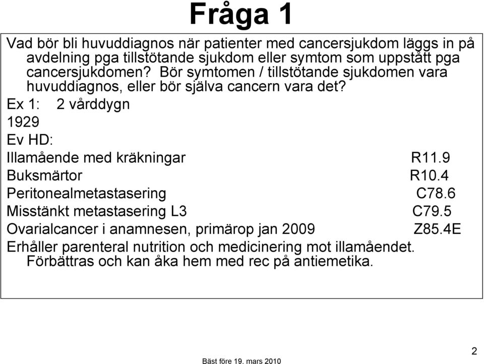 Ex 1: 2 vårddygn 1929 Ev HD: Illamående med kräkningar R11.9 Buksmärtor R10.4 Peritonealmetastasering C78.6 Misstänkt metastasering L3 C79.