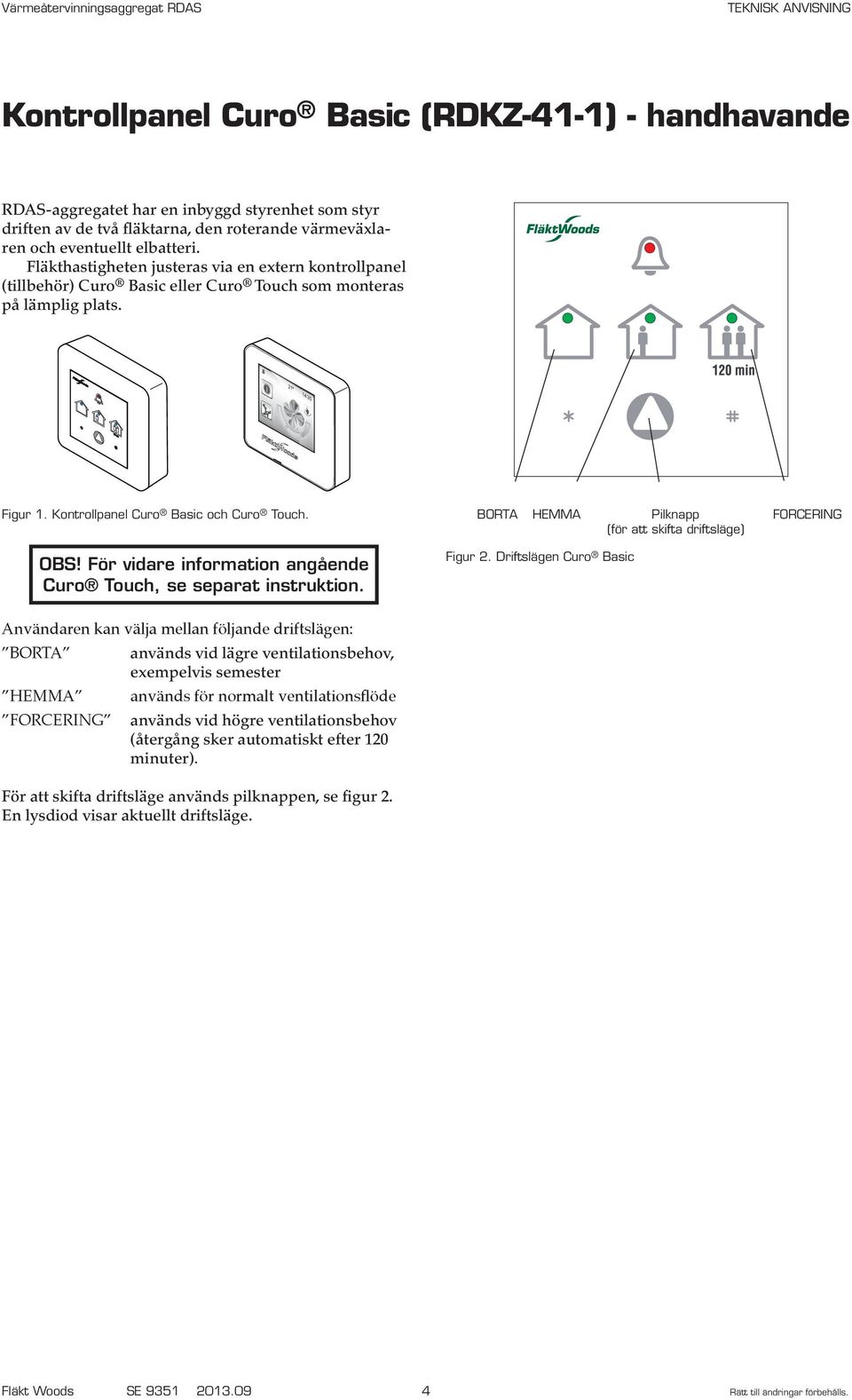 Kontrollpanel Curo Basic och Curo Touch. BORTA HEMMA Pilknapp (för att skifta driftsläge) FORCERING OBS! För vidare information angående Curo Touch, se separat instruktion. Figur 2.