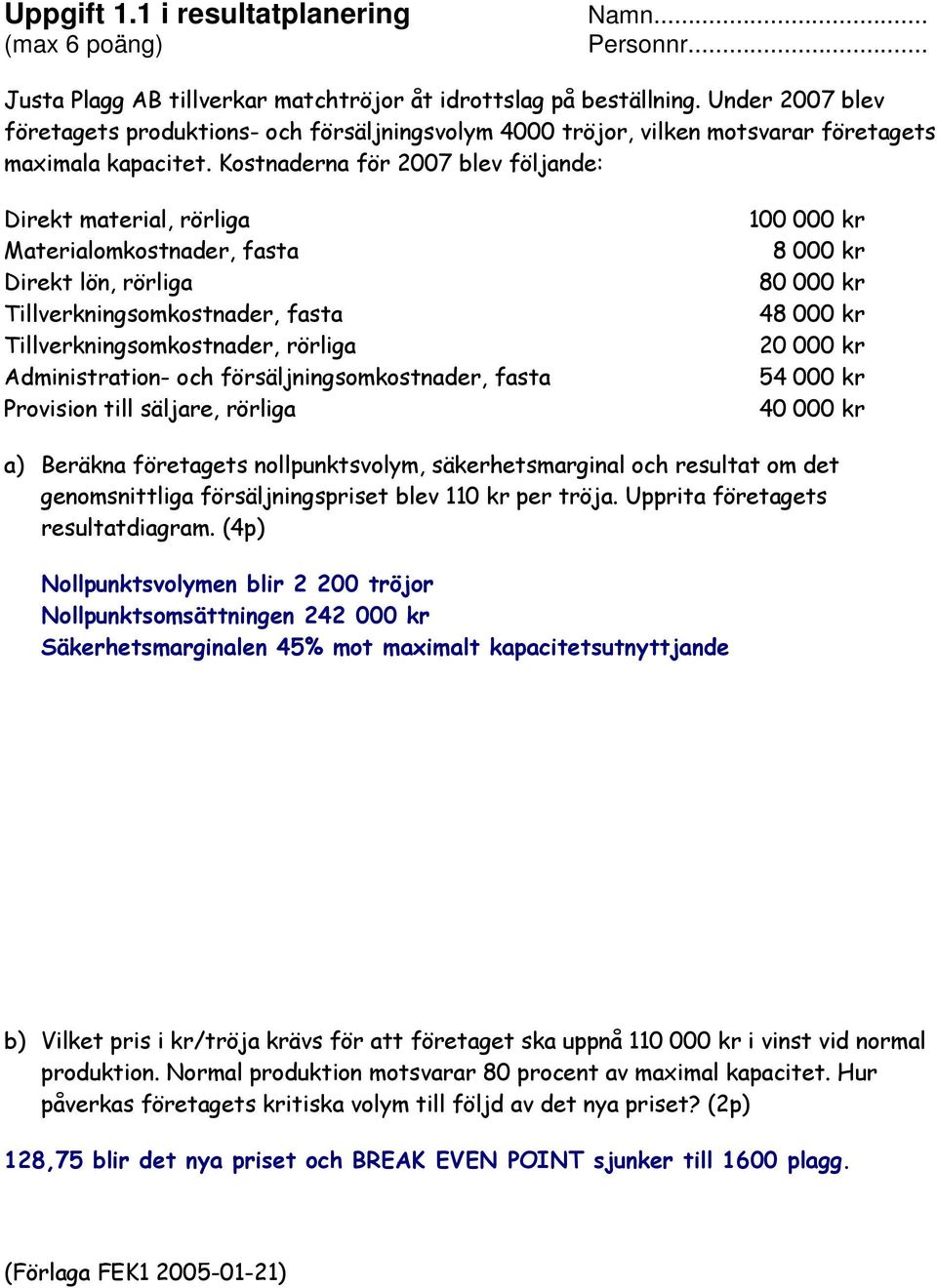 Kostnaderna för 2007 blev följande: Direkt material, rörliga Materialomkostnader, fasta Direkt lön, rörliga Tillverkningsomkostnader, fasta Tillverkningsomkostnader, rörliga Administration- och