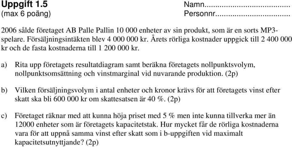 a) Rita upp företagets resultatdiagram samt beräkna företagets nollpunktsvolym, nollpunktsomsättning och vinstmarginal vid nuvarande produktion.