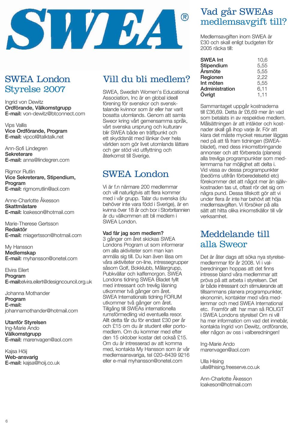 com Anne-Charlotte Åkesson Skattmästare E-mail: loakeson@hotmail.com Marie-Therese Gertsson Redaktör E-mail: miagertsson@hotmail.com My Hansson Medlemskap E-mail: myhansson@onetel.