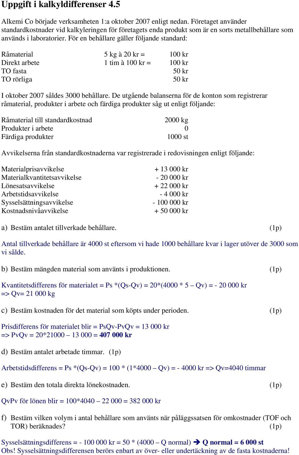 För en behållare gäller följande standard: Råmaterial 5 kg à 20 kr = 100 kr Direkt arbete 1 tim à 100 kr = 100 kr TO fasta 50 kr TO rörliga 50 kr I oktober 2007 såldes 3000 behållare.