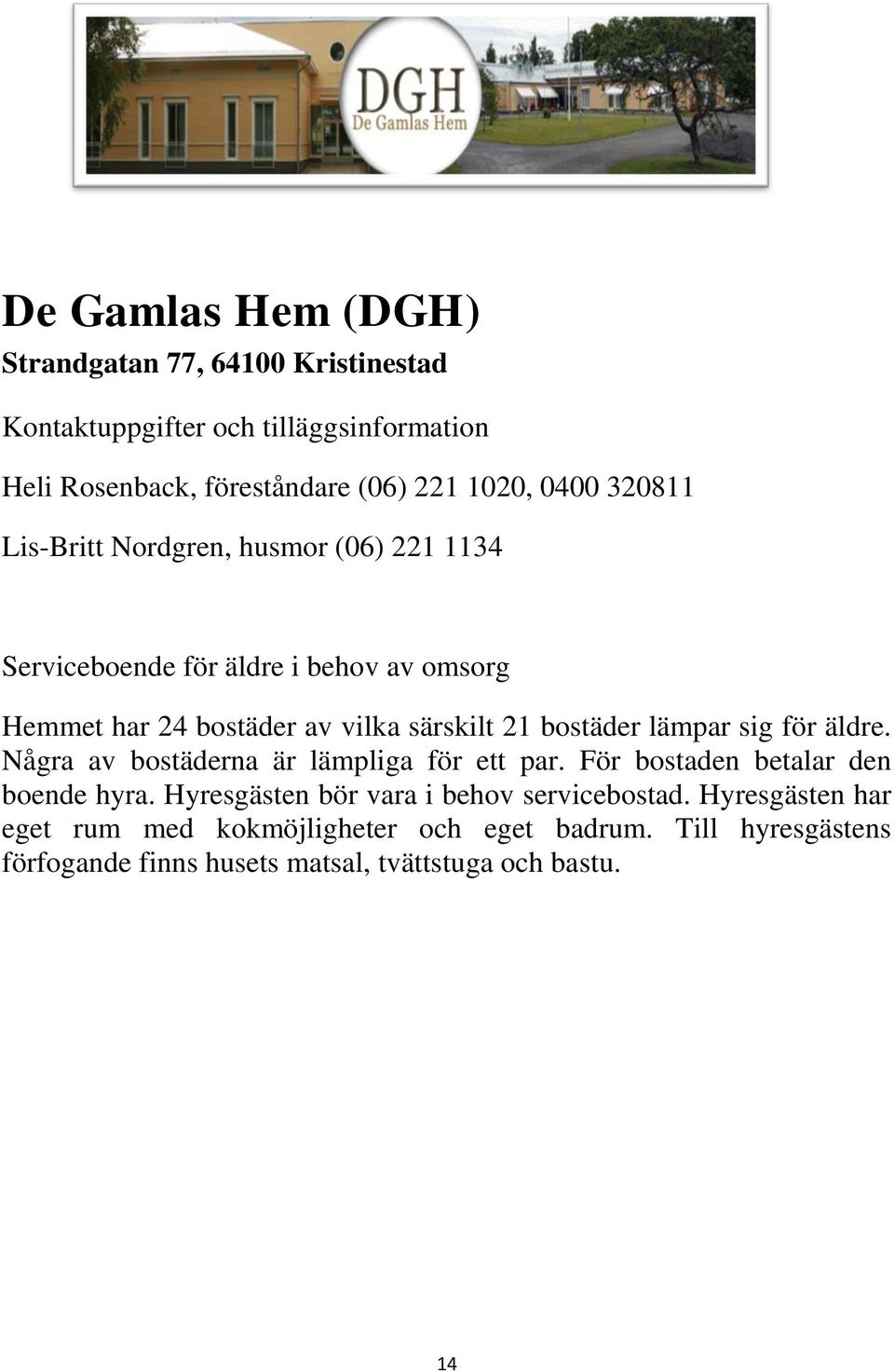 bostäder lämpar sig för äldre. Några av bostäderna är lämpliga för ett par. För bostaden betalar den boende hyra.