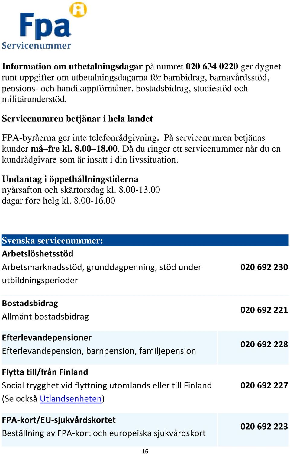 18.00. Då du ringer ett servicenummer når du en kundrådgivare som är insatt i din livssituation. Undantag i öppethållningstiderna nyårsafton och skärtorsdag kl. 8.00-13.00 dagar före helg kl. 8.00-16.