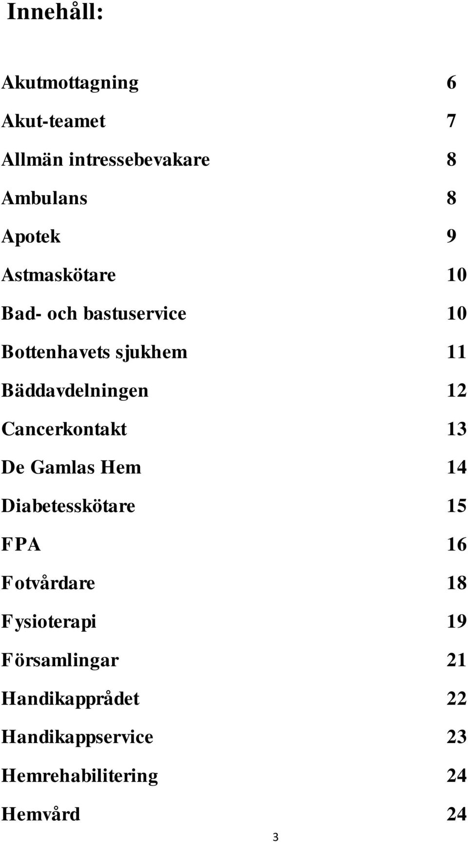 Cancerkontakt 13 De Gamlas Hem 14 Diabetesskötare 15 FPA 16 Fotvårdare 18 Fysioterapi