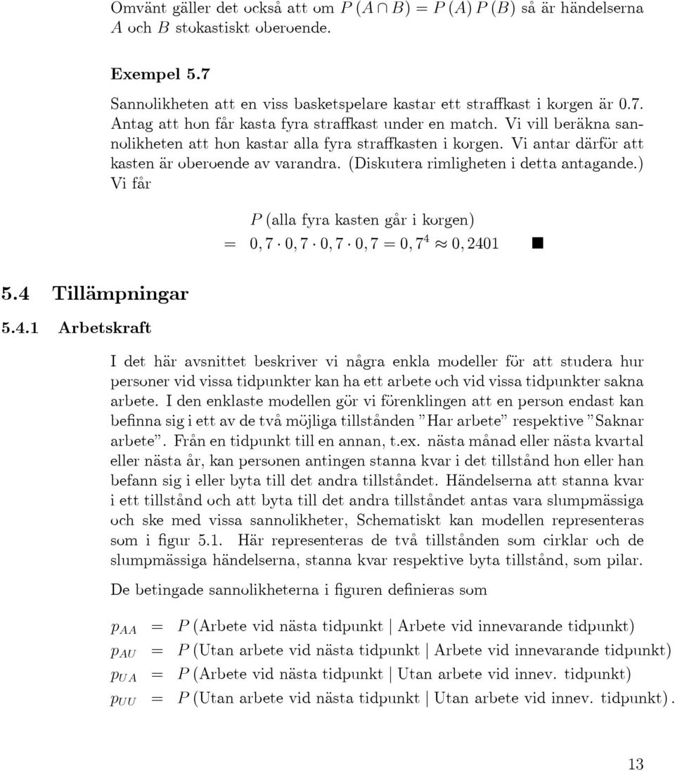 ) Vifår P(allafyrakastengårikorgen) = 0,7 0,7 0,7 0,7=0,7 4 