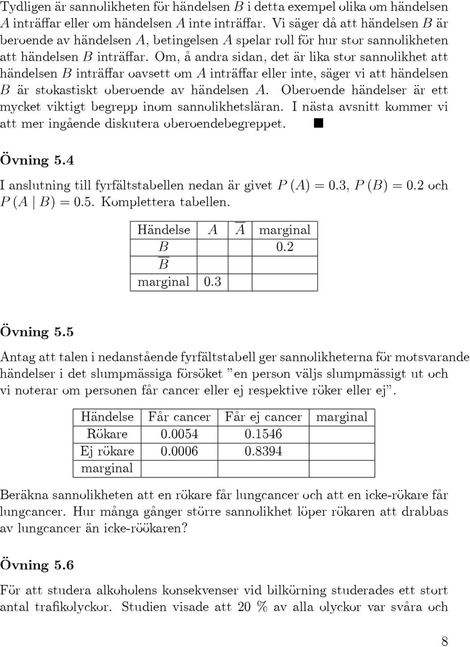 Om,åandrasidan,detärlikastorsannolikhetatt händelsen B inträffar oavsett om A inträffar eller inte, säger vi att händelsen B är stokastiskt oberoende av händelsen A.