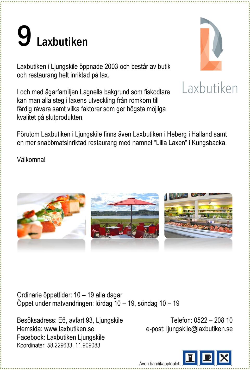 slutprodukten. Förutom Laxbutiken i Ljungskile finns även Laxbutiken i Heberg i Halland samt en mer snabbmatsinriktad restaurang med namnet Lilla Laxen i Kungsbacka. Välkomna!