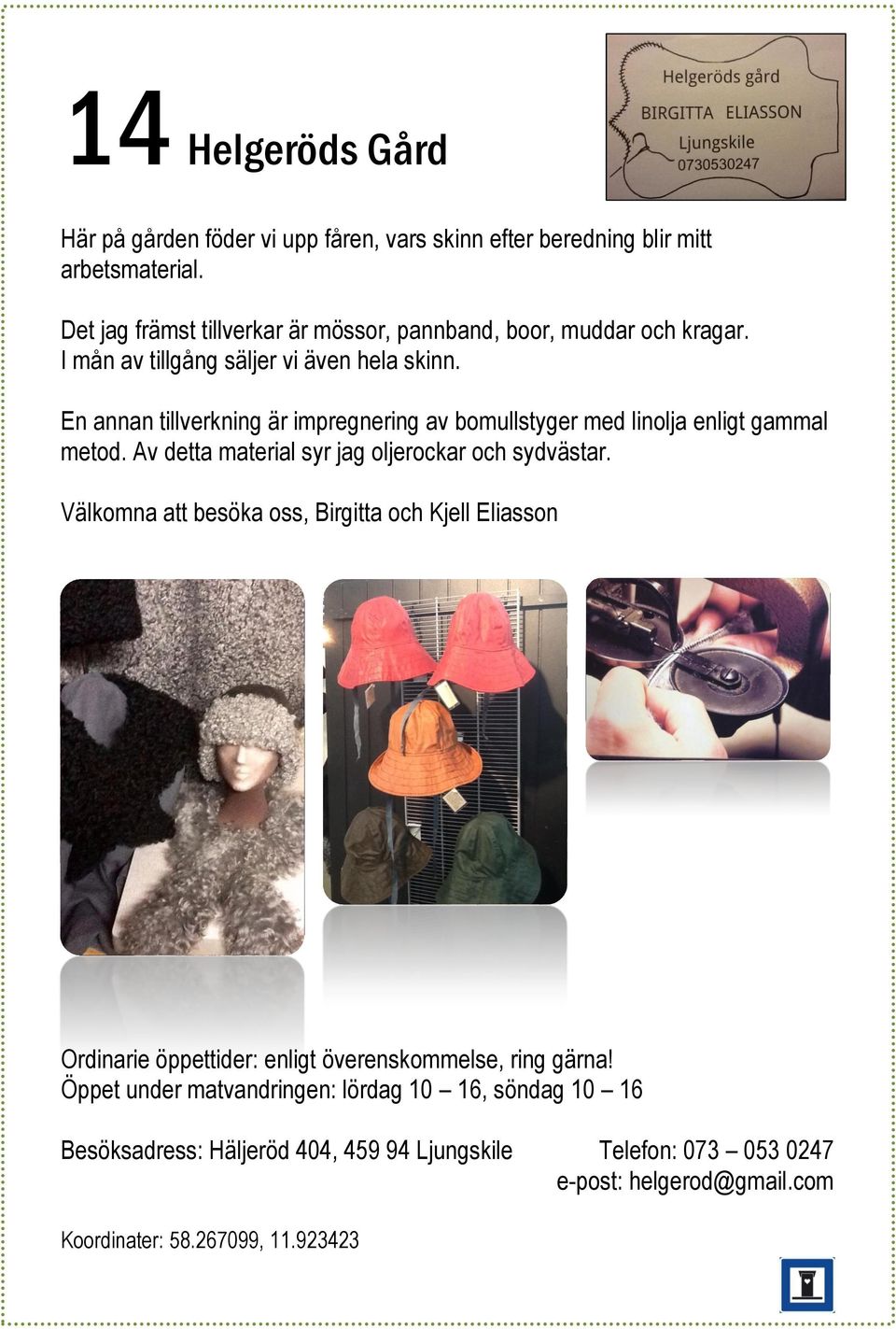 En annan tillverkning är impregnering av bomullstyger med linolja enligt gammal metod. Av detta material syr jag oljerockar och sydvästar.