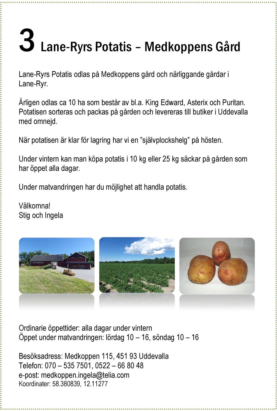 Under vintern kan man köpa potatis i 10 kg eller 25 kg säckar på gården som har öppet alla dagar. Under matvandringen har du möjlighet att handla potatis. Välkomna!