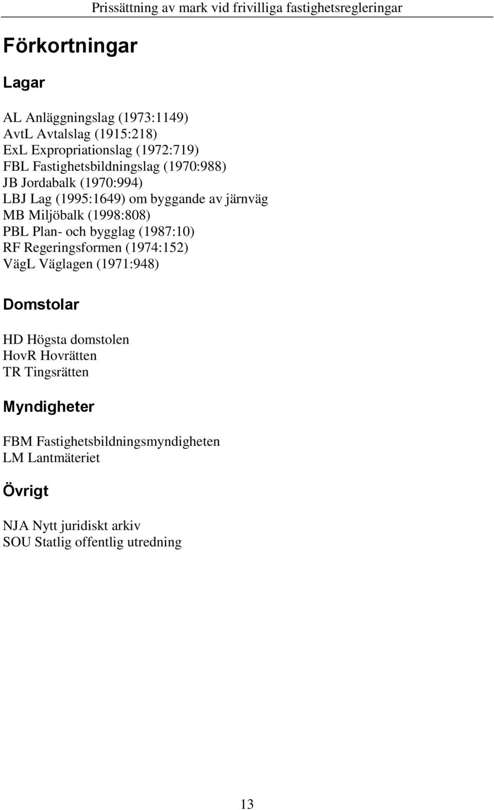 Miljöbalk (1998:808) PBL Plan- och bygglag (1987:10) RF Regeringsformen (1974:152) VägL Väglagen (1971:948) Domstolar HD Högsta domstolen HovR