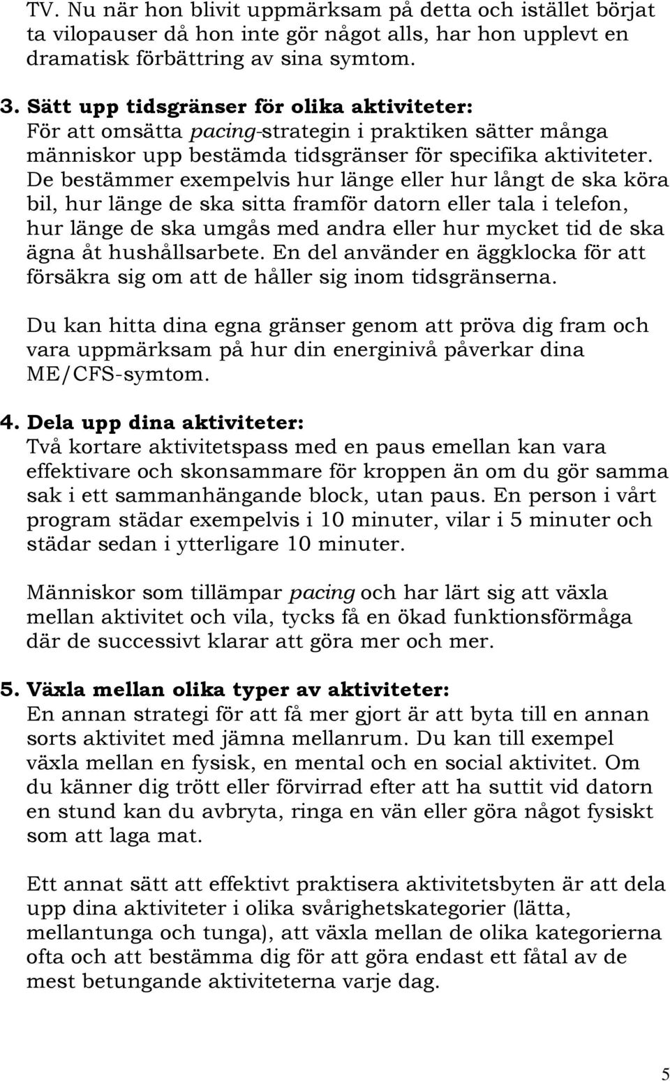 De bestämmer exempelvis hur länge eller hur långt de ska köra bil, hur länge de ska sitta framför datorn eller tala i telefon, hur länge de ska umgås med andra eller hur mycket tid de ska ägna åt