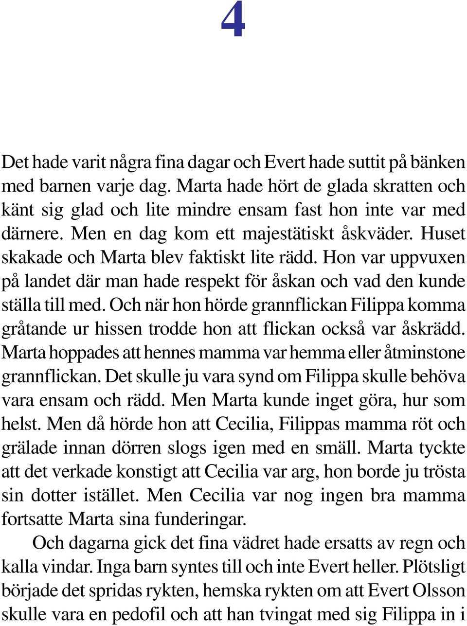 Och när hon hörde grannflickan Filippa komma gråtande ur hissen trodde hon att flickan också var åskrädd. Marta hoppades att hennes mamma var hemma eller åtminstone grannflickan.