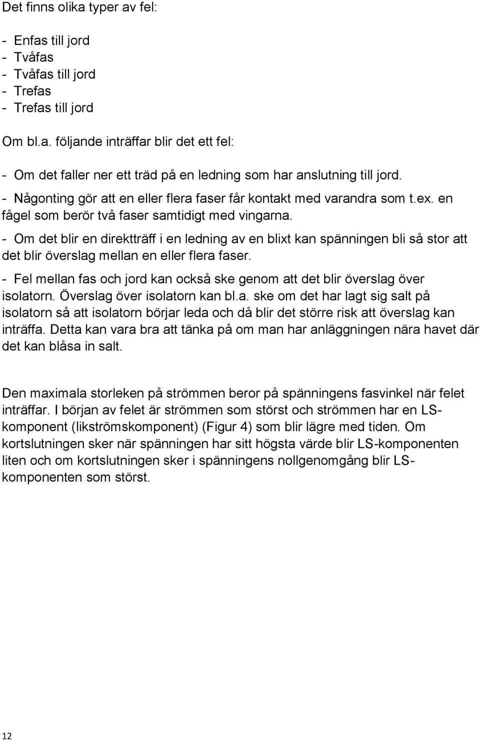 - Om det blir en direktträff i en ledning av en blixt kan spänningen bli så stor att det blir överslag mellan en eller flera faser.