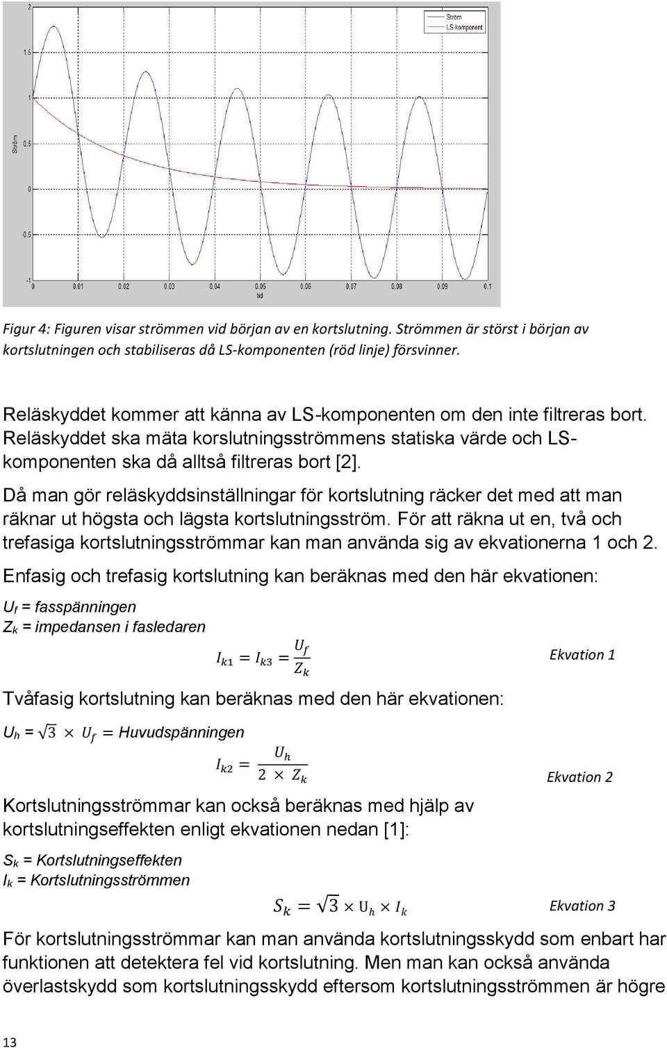 Då man gör reläskyddsinställningar för kortslutning räcker det med att man räknar ut högsta och lägsta kortslutningsström.