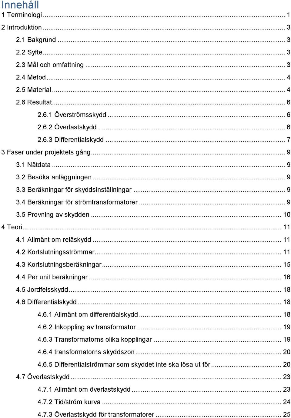 .. 9 3.5 Provning av skydden... 10 4 Teori... 11 4.1 Allmänt om reläskydd... 11 4.2 Kortslutningsströmmar... 11 4.3 Kortslutningsberäkningar... 15 4.4 Per unit beräkningar... 16 4.5 Jordfelsskydd.