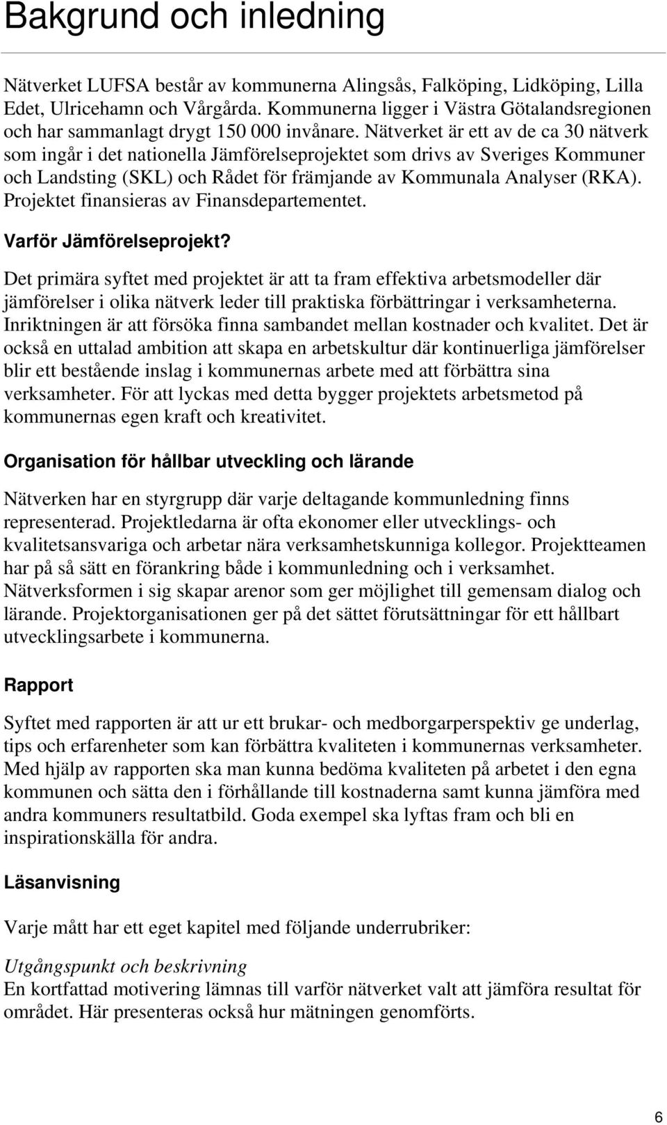 Nätverket är ett av de ca 30 nätverk som ingår i det nationella Jämförelseprojektet som drivs av Sveriges Kommuner och Landsting (SKL) och Rådet för främjande av Kommunala Analyser (RKA).