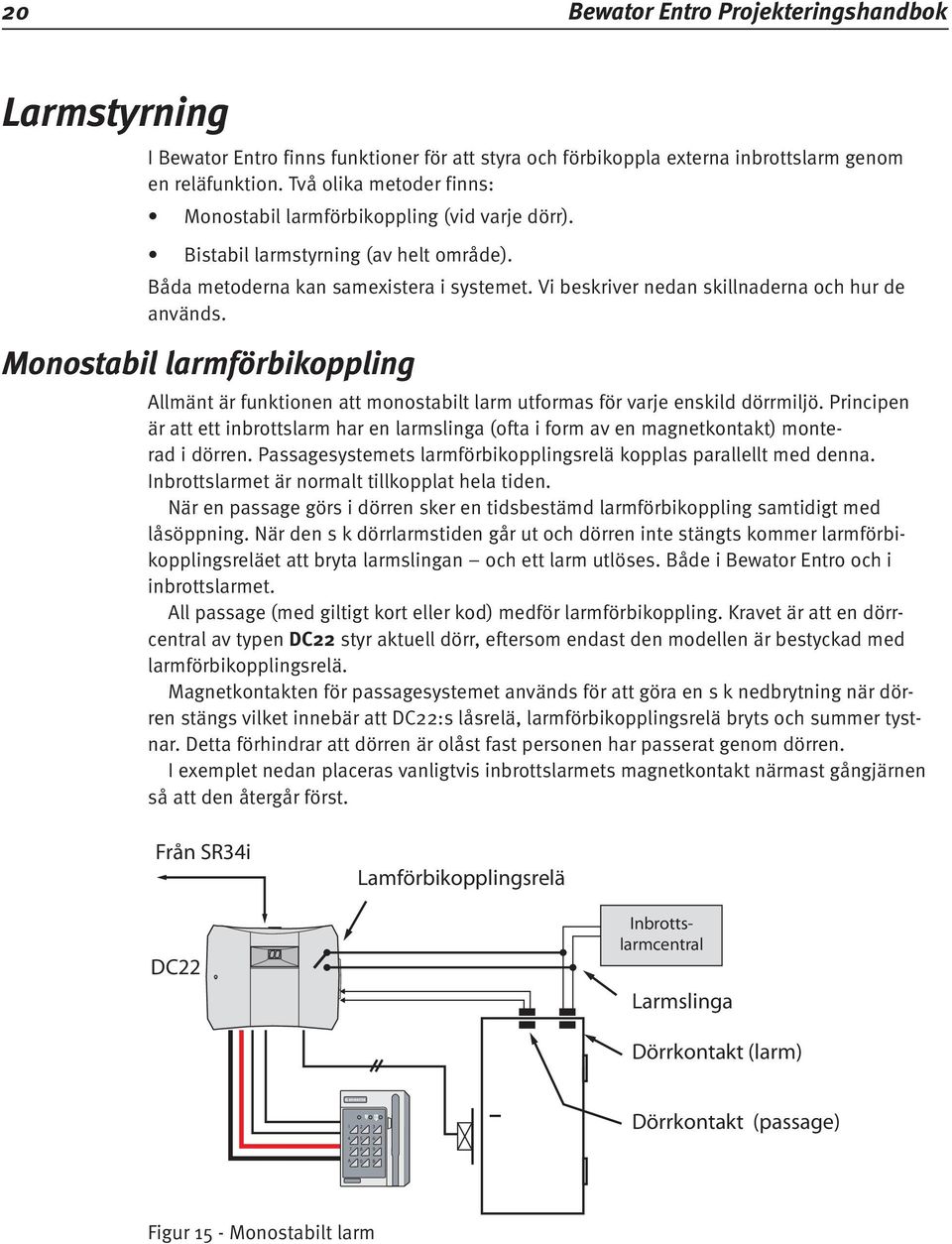 Vi beskriver nedan skillnaderna och hur de används. Monostabil larmförbikoppling Allmänt är funktionen att monostabilt larm utformas för varje enskild dörrmiljö.