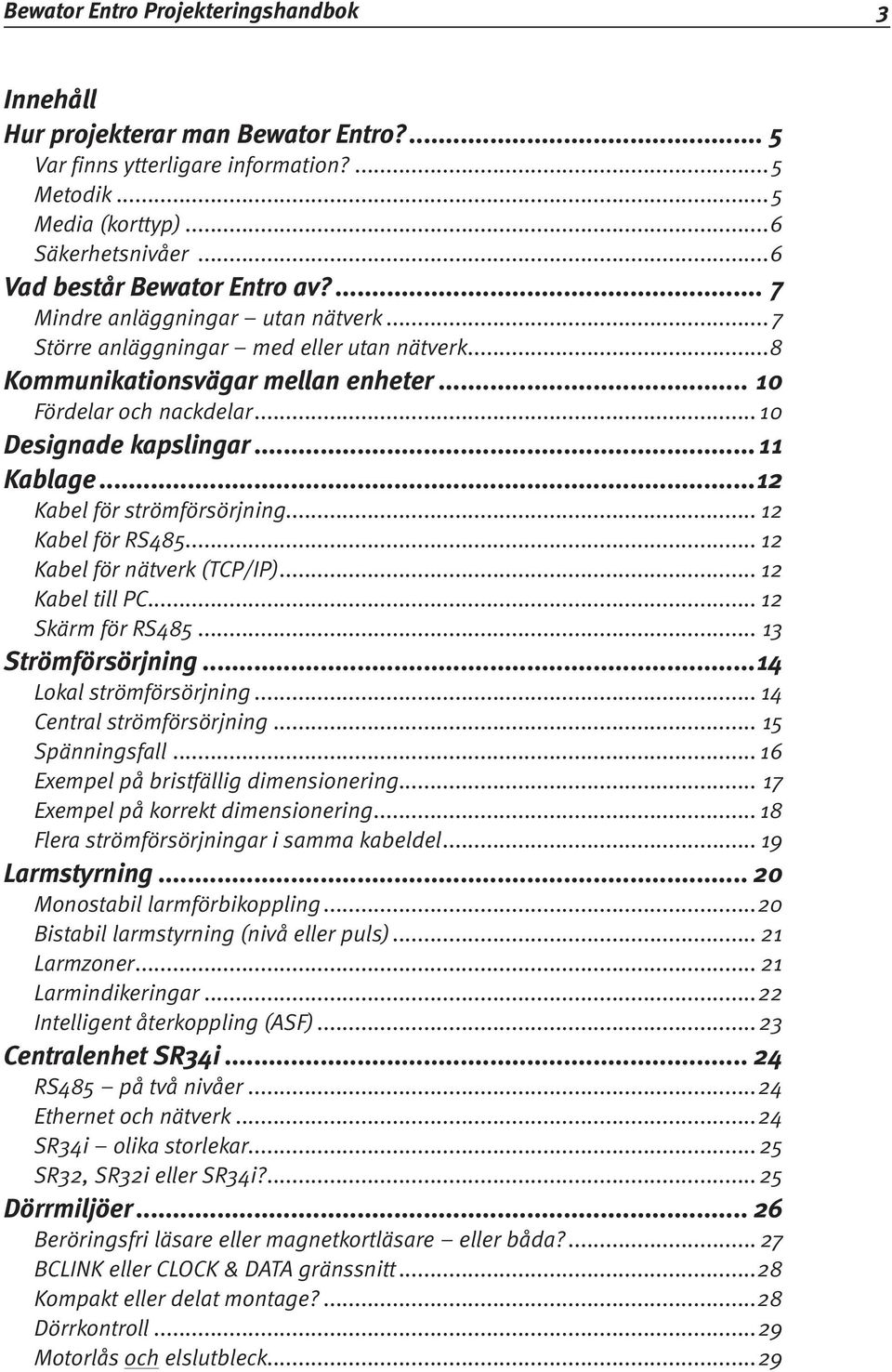 .. 10 Designade kapslingar...11 Kablage...12 Kabel för strömförsörjning... 12 Kabel för RS485... 12 Kabel för nätverk (TCP/IP)... 12 Kabel till PC... 12 Skärm för RS485... 13 Strömförsörjning.