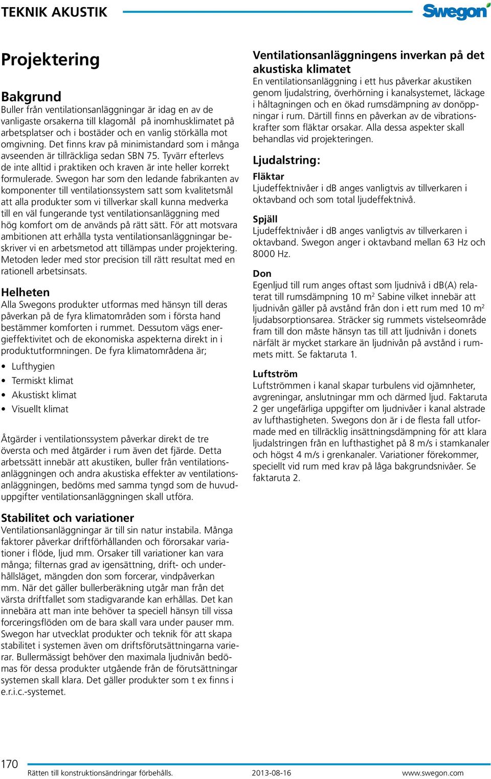 Swegon har som den ledande fabrikanten av komponenter till ventilationssystem satt som kvalitetsmål att alla produkter som vi tillverkar skall kunna medverka till en väl fungerande tyst