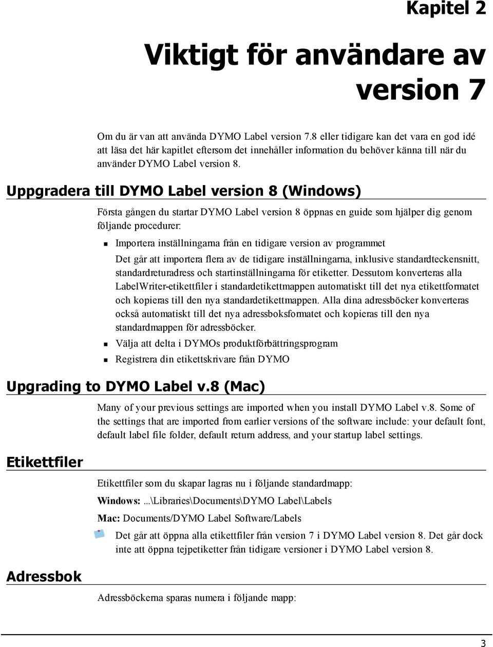 Uppgradera till DYMO Label version 8 (Windows) Första gången du startar DYMO Label version 8 öppnas en guide som hjälper dig genom följande procedurer: Importera inställningarna från en tidigare