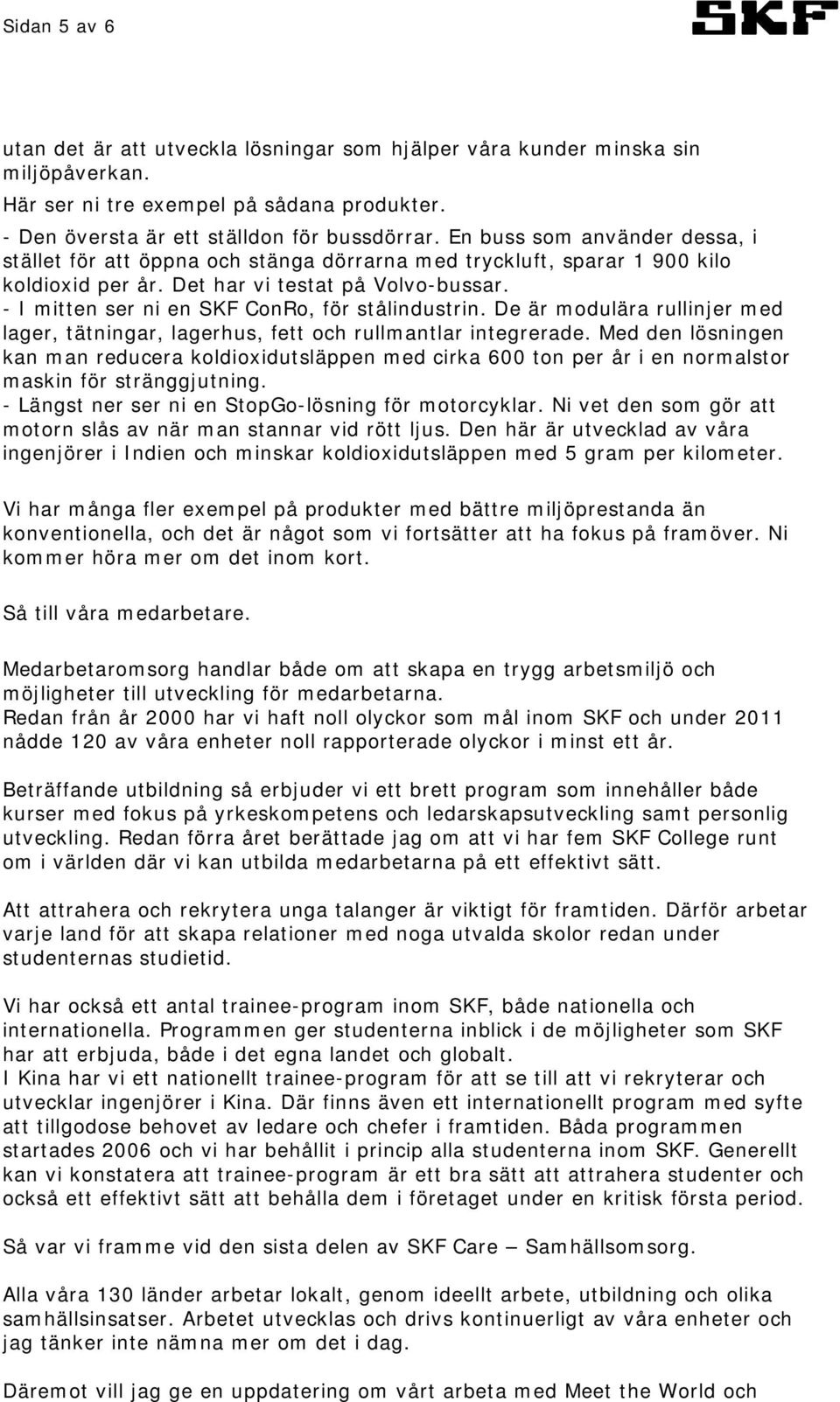 - I mitten ser ni en SKF ConRo, för stålindustrin. De är modulära rullinjer med lager, tätningar, lagerhus, fett och rullmantlar integrerade.